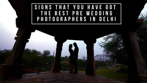 Signs that you have got the best pre wedding photographers in delhi