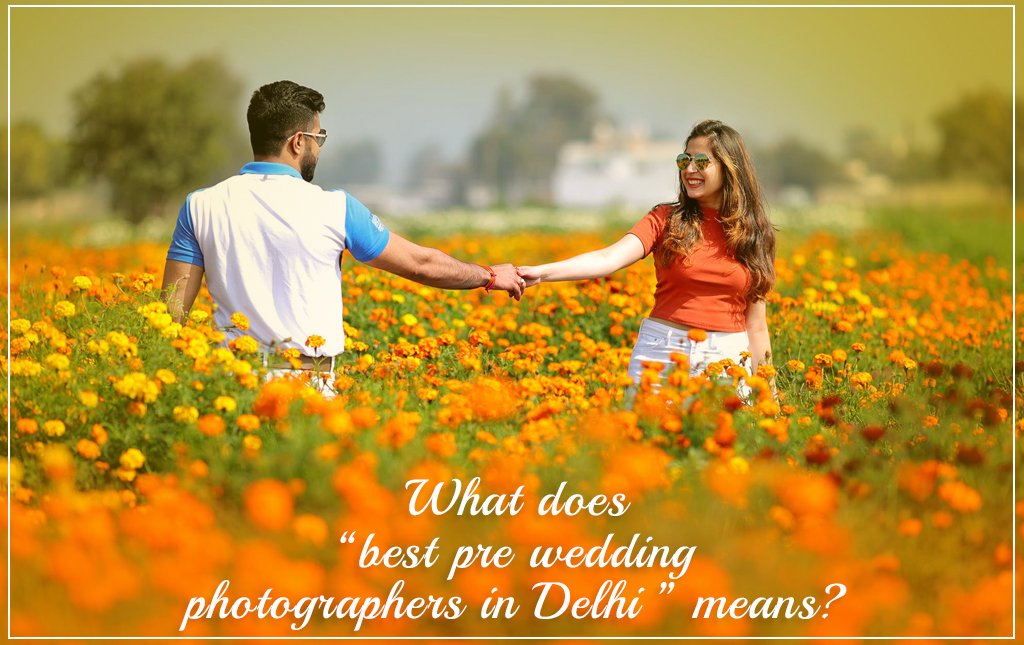 What does “best pre wedding photographers in Delhi” means?