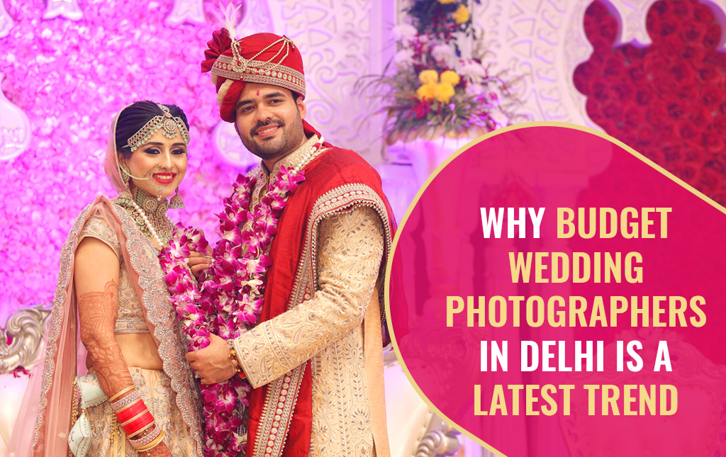 Why budget wedding photographers in Delhi is a latest trend ?