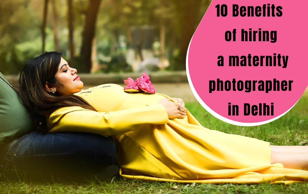 10 Benefits of Hiring a Maternity Photographer in Delhi